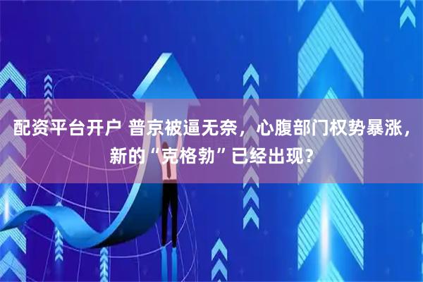 配资平台开户 普京被逼无奈，心腹部门权势暴涨，新的“克格勃”已经出现？