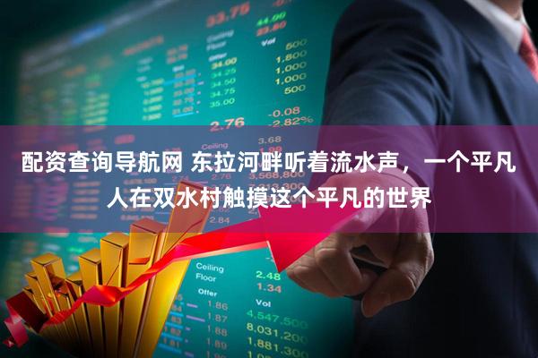 配资查询导航网 东拉河畔听着流水声，一个平凡人在双水村触摸这个平凡的世界