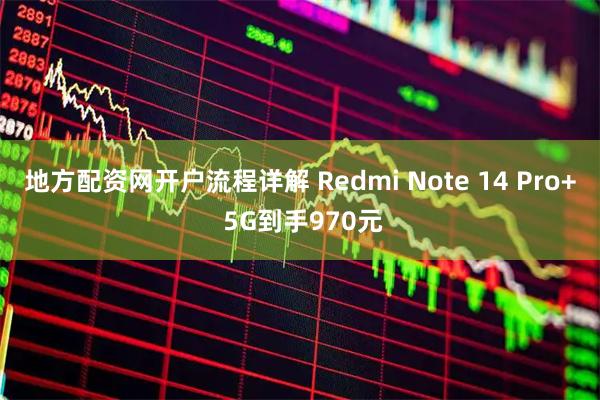 地方配资网开户流程详解 Redmi Note 14 Pro+ 5G到手970元